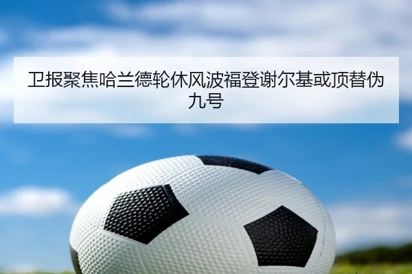 卫报聚焦哈兰德轮休风波福登谢尔基或顶替伪九号